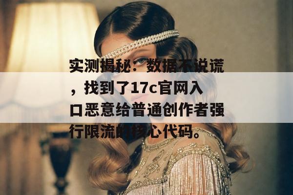 实测揭秘：数据不说谎，找到了17c官网入口恶意给普通创作者强行限流的核心代码。
