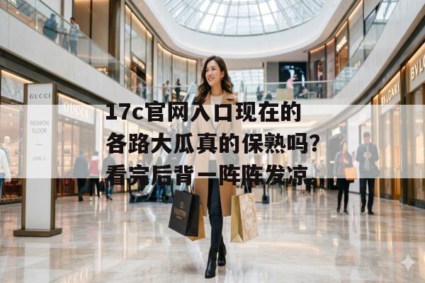 17c官网入口现在的各路大瓜真的保熟吗?看完后背一阵阵发凉。