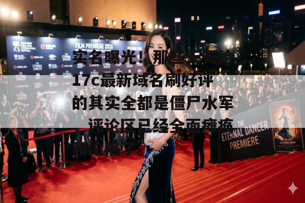 实名曝光!那些天天给17c最新域名刷好评的其实全都是僵尸水军,评论区已经全面瘫痪和沦陷了。