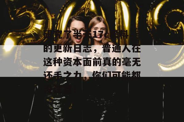 研究了半天17c黑料的更新日志,普通人在这种资本面前真的毫无还手之力,你们可能都没注意!